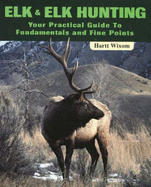 Elk and Elk Hunting: Your Practical Guide to Fundamentals and Fine Points - Wixom, Hart