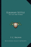 Elkanah Settle: His Life And Works - Brown, F C