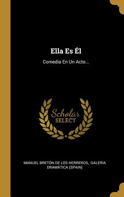 Ella Es l: Comedia En Un Acto... - Manuel Breton De Los Herreros (Creator), and Galeria Dramatica (Spain) (Creator)