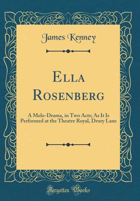 Ella Rosenberg: A Melo-Drama, in Two Acts; As It Is Performed at the Theatre Royal, Drury Lane (Classic Reprint) - Kenney, James