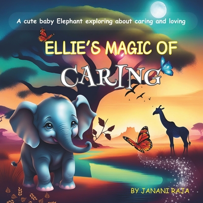 Ellie's Magic of Caring: A cute story about a baby Elephant learning about caring and loving others. - El, Kiddo, and Raja, Janani