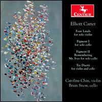 Elliot Carter: Four Lauds; Figment I; Figment II Remembering Mr. Ives; Tre Duetti - Brian Snow (cello); Caroline Chin (violin)