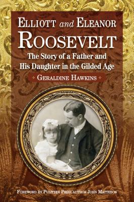 Elliott and Eleanor Roosevelt: The Story of a Father and Hi Daughter in the Gilded Age - Hawkins, Geraldine