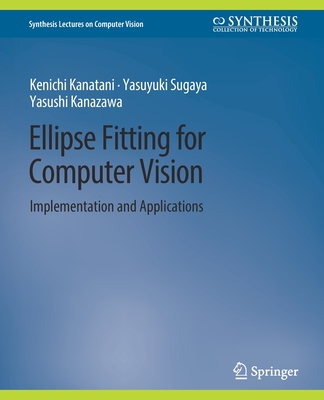 Ellipse Fitting for Computer Vision: Implementation and Applications - Kanatani, Kenichi, and Sugaya, Yasuyuki, and Kanazawa, Yasushi