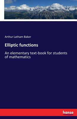 Elliptic functions: An elementary text-book for students of mathematics - Baker, Arthur Latham