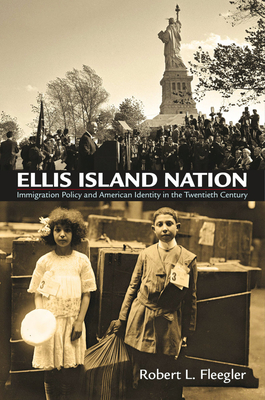 Ellis Island Nation: Immigration Policy and American Identity in the Twentieth Century - Fleegler, Robert L.