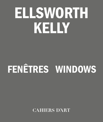 Ellsworth Kelly: Windows - Kelly, Ellsworth, and Criqui, Jean-Pierre (Editor), and Lasvignes, Serge (Foreword by)