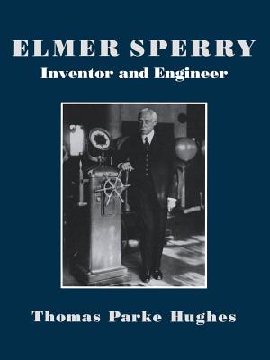 Elmer Sperry: Inventor and Engineer - Hughes, Thomas Parker