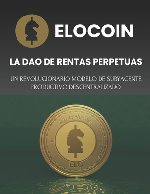 Elocoin: La DAO de RENTAS PERPETUAS: Un revolucionario modelo de subyacente productivo descentralizado - Navarro Buitrago, F?lix, and Navarro Cabrera, Carlos