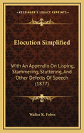 Elocution Simplified: With an Appendix on Lisping, Stammering, Stuttering, and Other Defects of Speech