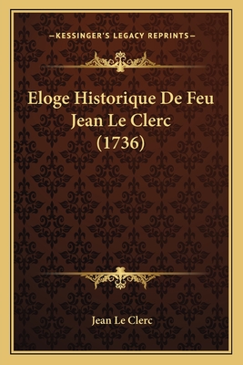 Eloge Historique de Feu Jean Le Clerc (1736) - Le Clerc, Jean