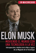 Elon Musk: Moviendo El Mundo Con Una Tecnolog?a a la Vez: Introspecci?n y Anlisis de la Vida y Logros de Un Magnate de la Tecnolog?a