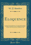 Eloquence: Its Characteristics and Its Power; An Oration Delivered Before the Thalian and Phi Delta Societies of Oglethorpe University, Georgia, at the Commencement, November 18, 1846 (Classic Reprint)