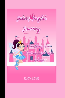 ELov Love: Julie's Joyful Journey: The Story of a Famous Singer and Actress - Love, Elov