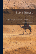 Elpis Israel: An Exposition of the Kingdom of God, With Reference to the Time of the end, and the age to Come, to Which is Added Chronikon Hebraikon ...