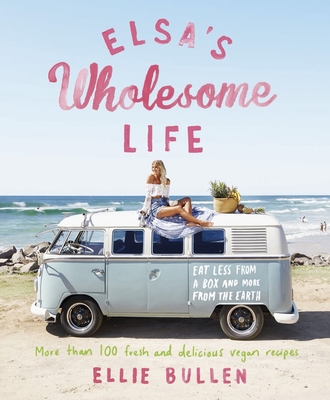 Elsa's Wholesome Life: Eat Less from a Box and More from the Earth - Bullen, Ellie