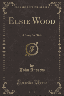 Elsie Wood: A Story for Girls (Classic Reprint)