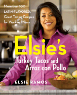 Elsie's Turkey Tacos and Arroz Con Pollo: More Than 100 Latin-Flavored, Great-Tasting Recipes for Working Moms - Ramos, Elsie, and Gargagliano, Arlen