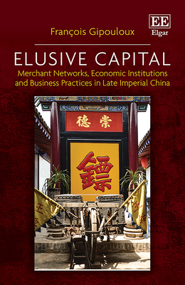 Elusive Capital: Merchant Networks, Economic Institutions and Business Practices in Late Imperial China - Gipouloux, Franois