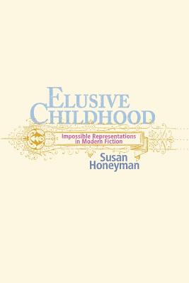 Elusive Childhood: Impossible Representations in Modern Fiction - Honeyman, Susan