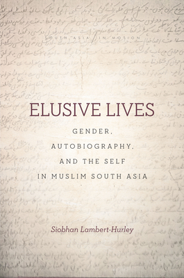 Elusive Lives: Gender, Autobiography, and the Self in Muslim South Asia - Lambert-Hurley, Siobhan, Dr.