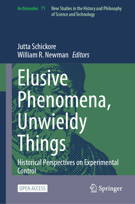 Elusive Phenomena, Unwieldy Things: Historical Perspectives on Experimental Control - Schickore, Jutta (Editor), and Newman, William R. (Editor)