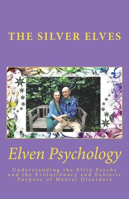 Elven Psychology: Understanding the Elfin Psyche and the Evolutionary and Esoteric Purpose of Mental Disorders - The Silver Elves