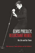 Elvis Presley, Reluctant Rebel: His Life and Our Times