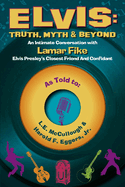 Elvis: Truth, Myth & Beyond: An Intimate Conversation with Lamar Fike, Elvis' Closest Friend & Confidant Volume 1