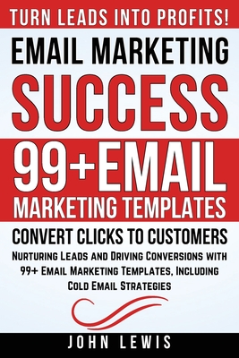 Email Marketing Success: Nurturing Leads and Driving Conversions with 99+ Email Marketing Templates, Including Cold Email Strategies - Lewis, John