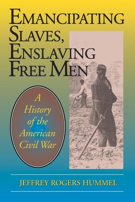 Emancipating Slaves, Enslaving Free Men: A History of the American Civil War - Hummel, Jeffrey