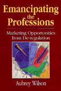 Emancipating the Professions: Marketing Opportunities from de-Regulation - Wilson, Aubrey