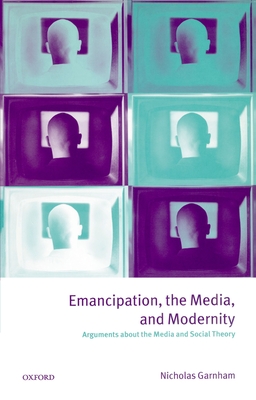Emancipation, the Media, and Modernity: Arguments about the Media and Social Theory - Garnham, Nicholas
