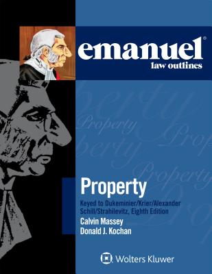 Emanuel Law Outlines for Property Keyed to Dukeminier, Krier, Alexander, Schill, Strahilevitz - Massey, Calvin R, Professor, and Kochan, Donald J