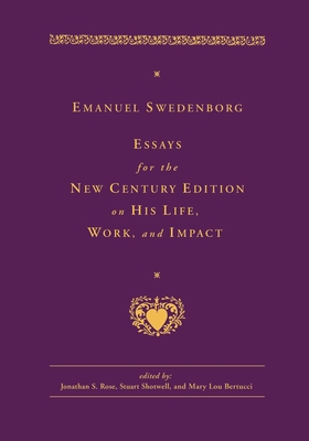 Emanuel Swedenborg: Essays for the New Century Edition on His Life, Work, and Impact - Rose, Jonathan S, Dr. (Editor), and Shotwell, Stuart (Editor), and Bertucci, Mary Lou (Editor)