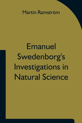 Emanuel Swedenborg's Investigations in Natural Science and the Basis for His Statements Concerning the Functions of the Brain - Ramstrm, Martin