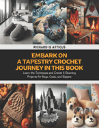 Embark on a Tapestry Crochet Journey in this Book: Learn the Techniques and Create 6 Stunning Projects for Bags, Cowls, and Slippers