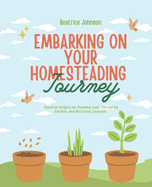 Embarking on Your Homesteading Journey: Essential Insights on Choosing Land, Cultivating Gardens, and Nurturing Livestock