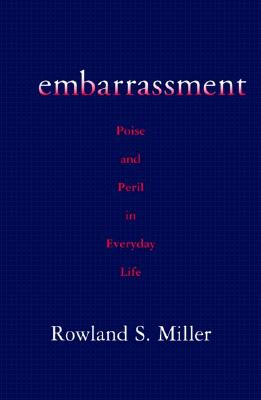 Embarrassment: Poise and Peril in Everyday Life - Miller, Rowland S, PhD