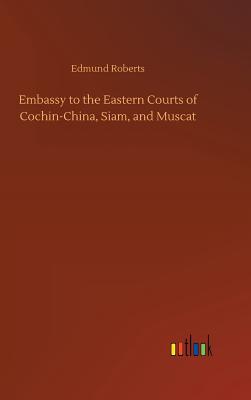 Embassy to the Eastern Courts of Cochin-China, Siam, and Muscat - Roberts, Edmund