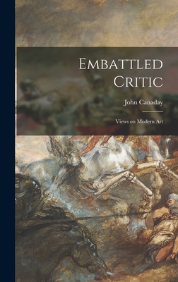 Embattled Critic; Views on Modern Art - Canaday, John 1907-1985