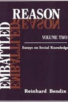 Embattled Reason: Volume 2, Essays on Social Knowledge - Bendix, Reinhard