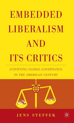 Embedded Liberalism and Its Critics: Justifying Global Governance in the American Century - Steffek, J