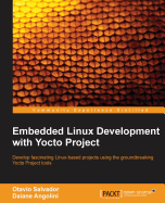 Embedded Linux Development with Yocto Project: Develop fascinating Linux-based projects using the groundbreaking Yocto Project tools
