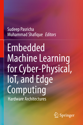 Embedded Machine Learning for Cyber-Physical, IoT, and Edge Computing: Hardware Architectures - Pasricha, Sudeep (Editor), and Shafique, Muhammad (Editor)