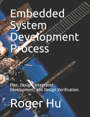 Embedded System Development Process: Plan, Design, Integrated Development, and Design Verification - Hu, Roger