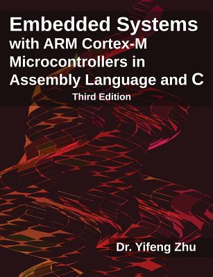 Embedded Systems with Arm Cortex-M Microcontrollers in Assembly Language and C: Third Edition - Zhu, Yifeng