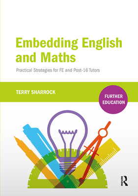 Embedding English and Maths: Practical Strategies for Fe and Post-16 Tutors - Sharrock, Terry
