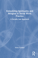 Embedding Spirituality and Religion in Social Work Practice: A Socially Just Approach