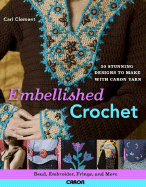 Embellished Crochet: Bead, Embroider, Fringe, and More: 28 Stunning Designs to Make Using Caron International Yarn - Clement, Cari